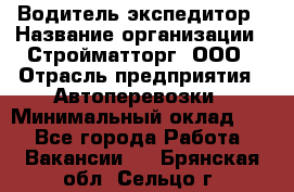 Водитель-экспедитор › Название организации ­ Стройматторг, ООО › Отрасль предприятия ­ Автоперевозки › Минимальный оклад ­ 1 - Все города Работа » Вакансии   . Брянская обл.,Сельцо г.